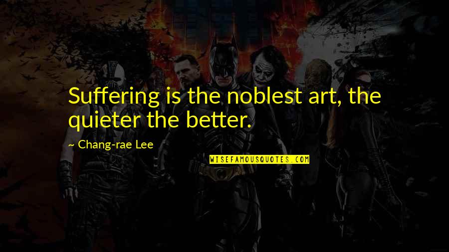 Quieter Than Quotes By Chang-rae Lee: Suffering is the noblest art, the quieter the