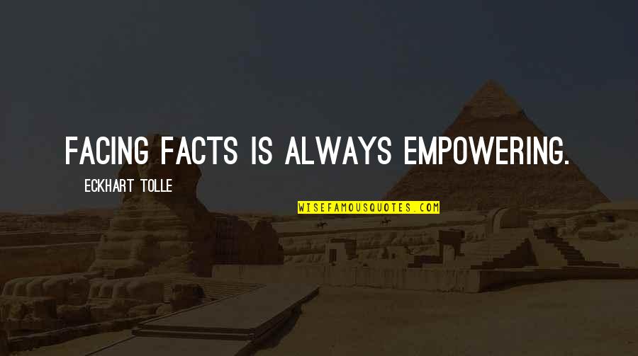 Quink Vocal Ensemble Quotes By Eckhart Tolle: Facing facts is always empowering.