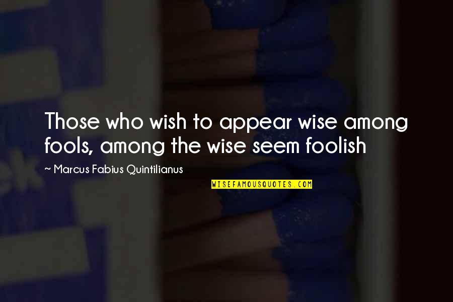 Quintilianus Quotes By Marcus Fabius Quintilianus: Those who wish to appear wise among fools,