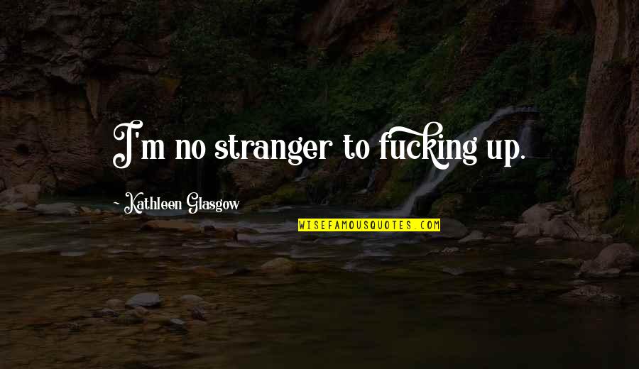 Quintinie Quotes By Kathleen Glasgow: I'm no stranger to fucking up.