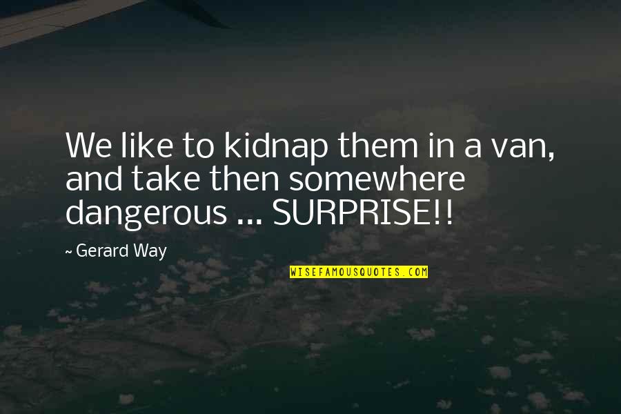 Quirile Quotes By Gerard Way: We like to kidnap them in a van,