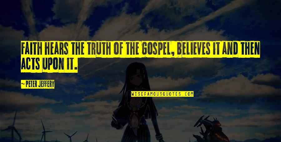 Quitter Movie Quotes By Peter Jeffery: Faith hears the truth of the gospel, believes