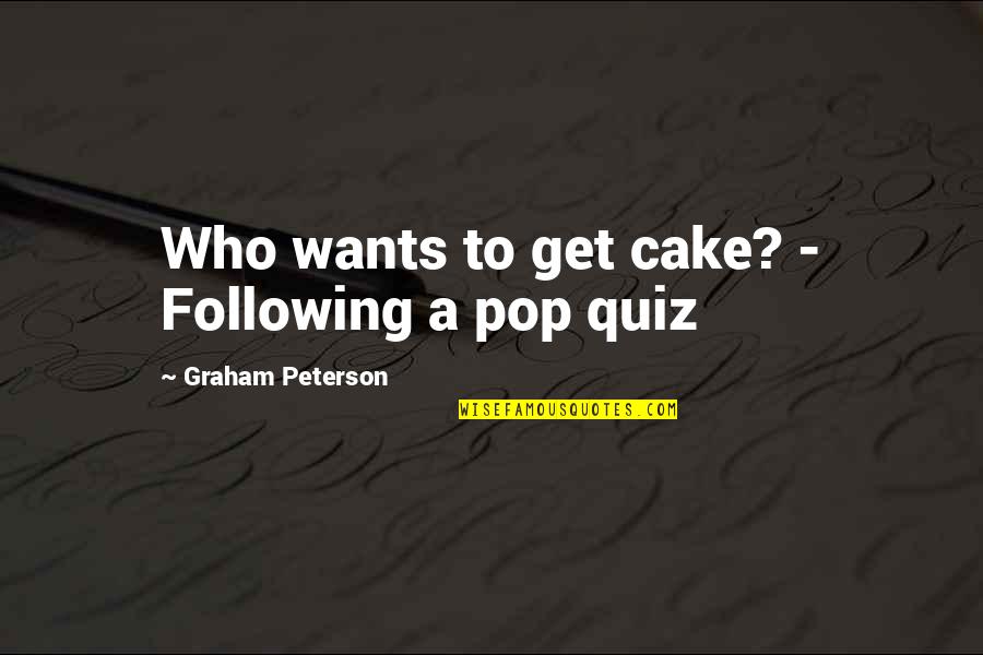 Quiz Of Quotes By Graham Peterson: Who wants to get cake? - Following a