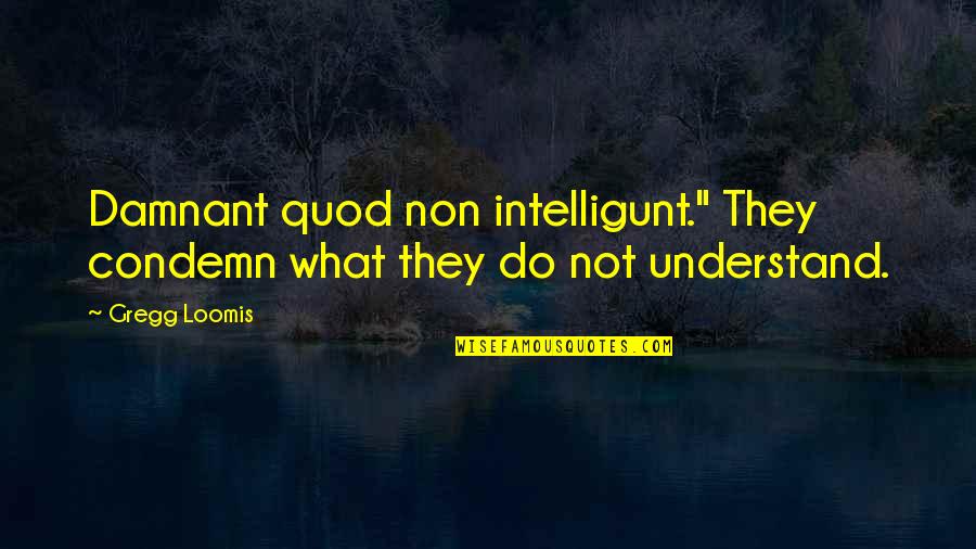 Quod Quotes By Gregg Loomis: Damnant quod non intelligunt." They condemn what they