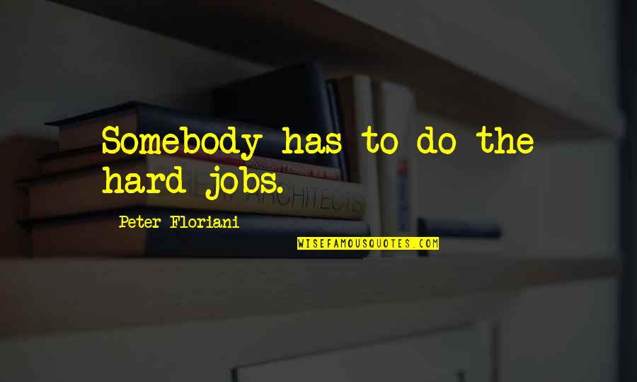 Quotationeer Quotes By Peter Floriani: Somebody has to do the hard jobs.