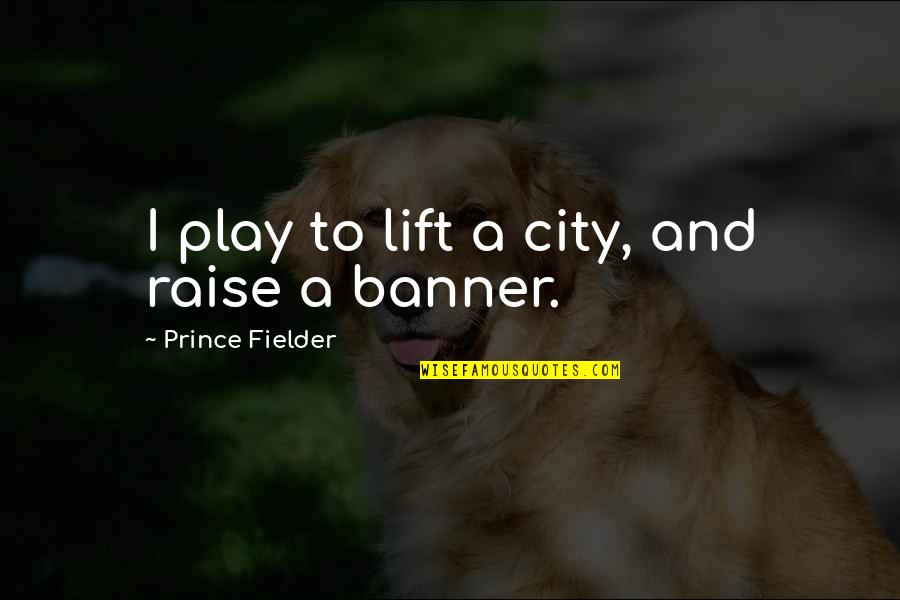 Quote About Life Lessons Famous Quotes By Prince Fielder: I play to lift a city, and raise