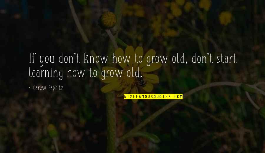 Quote From The Legacy Letters Quotes By Carew Papritz: If you don't know how to grow old,