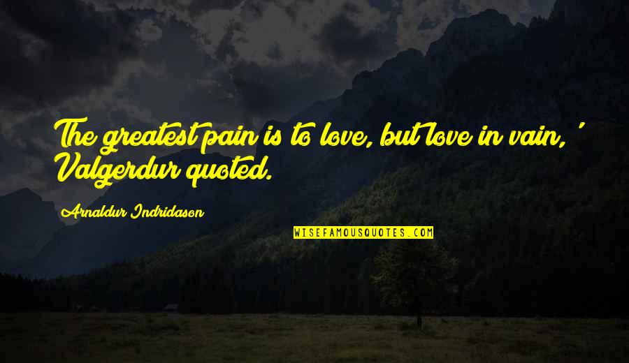 Quoted Love Quotes By Arnaldur Indridason: The greatest pain is to love, but love