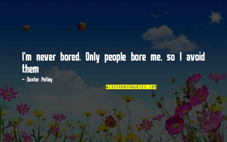 Quotes About Evil Quotes By Dexter Petley: I'm never bored. Only people bore me, so