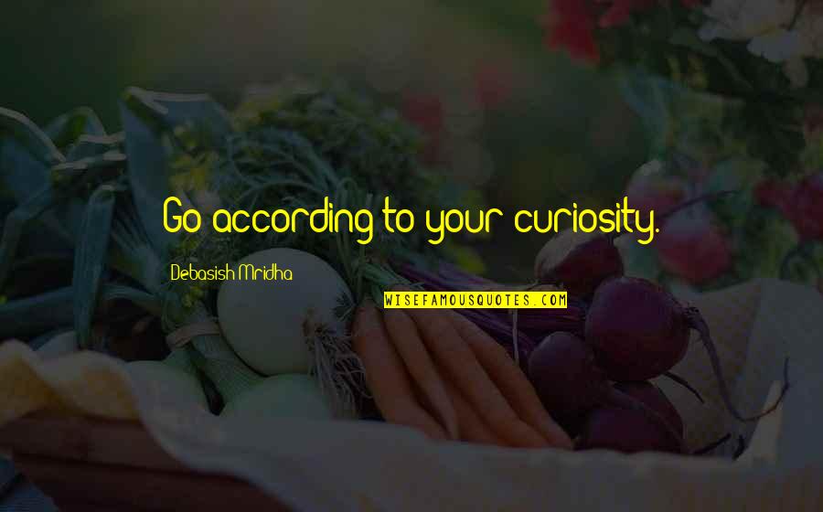 Quotes According To Quotes By Debasish Mridha: Go according to your curiosity.