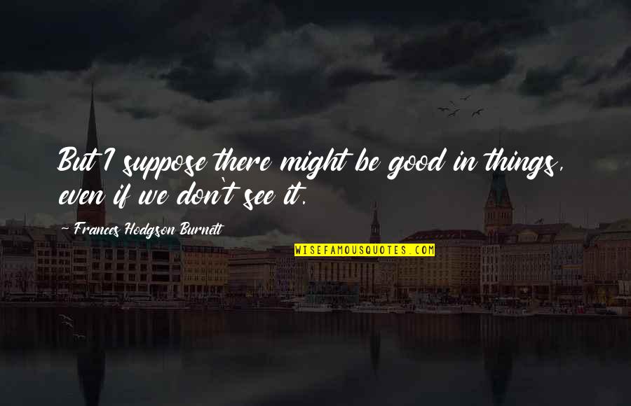 Quotes Anak Muda Quotes By Frances Hodgson Burnett: But I suppose there might be good in