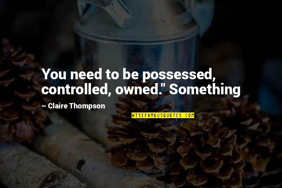 Quotes Attenborough Quotes By Claire Thompson: You need to be possessed, controlled, owned." Something