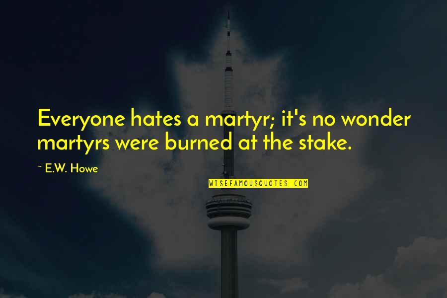 Quotes Attenborough Quotes By E.W. Howe: Everyone hates a martyr; it's no wonder martyrs