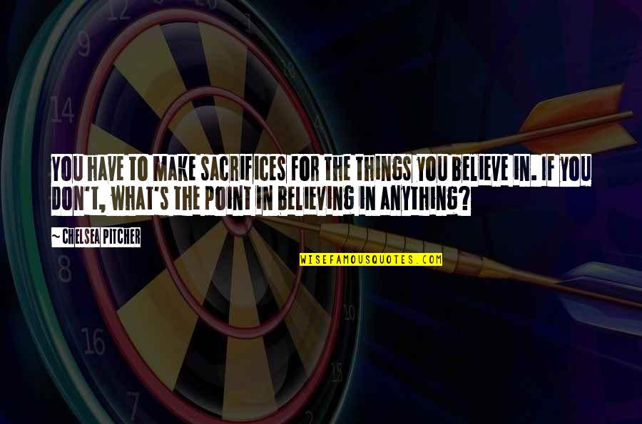 Quotes Belief Quotes By Chelsea Pitcher: You have to make sacrifices for the things