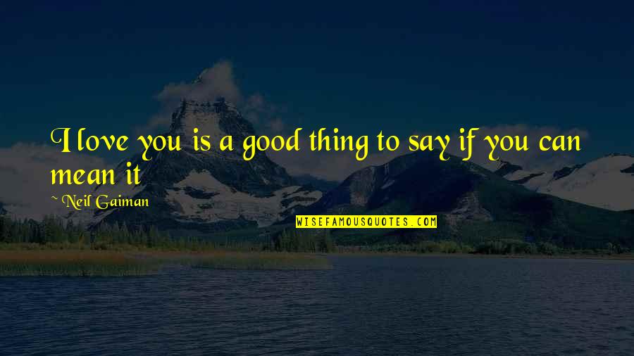 Quotes Bencana Alam Quotes By Neil Gaiman: I love you is a good thing to