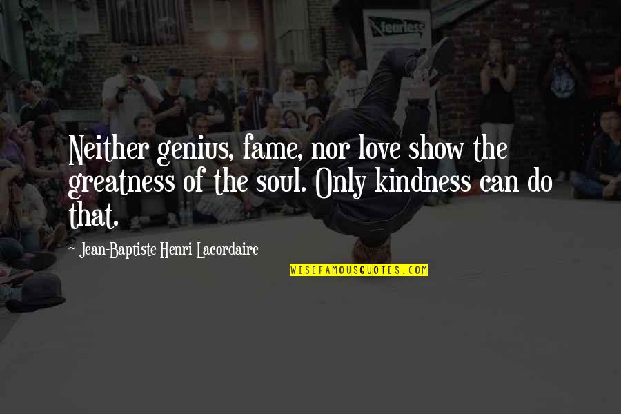 Quotes Definitely Maybe Quotes By Jean-Baptiste Henri Lacordaire: Neither genius, fame, nor love show the greatness