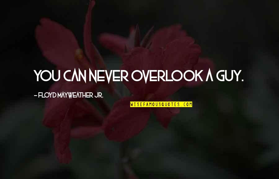 Quotes Delirious New York Quotes By Floyd Mayweather Jr.: You can never overlook a guy.