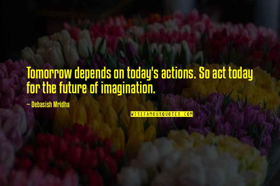 Quotes Jules Quotes By Debasish Mridha: Tomorrow depends on today's actions. So act today