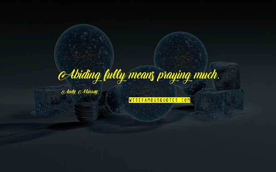 Quotes Kurosaki Ichigo Quotes By Andy Murray: Abiding fully means praying much.