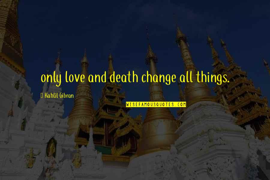 Quotes Mensen Verliezen Quotes By Kahlil Gibran: only love and death change all things.