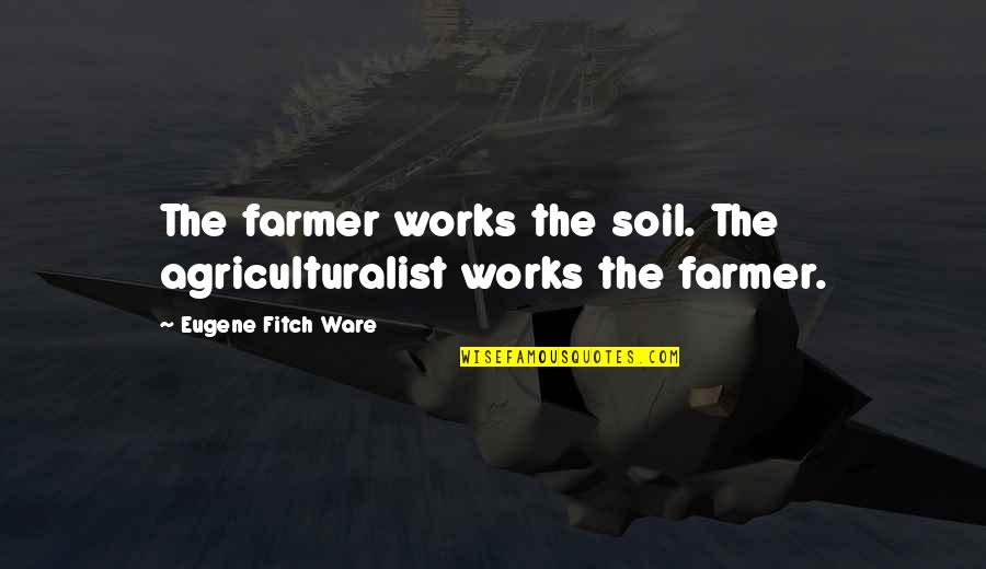 Quotes Rancid Quotes By Eugene Fitch Ware: The farmer works the soil. The agriculturalist works