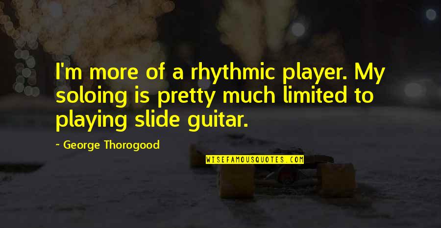 Quotes Rowing Teamwork Quotes By George Thorogood: I'm more of a rhythmic player. My soloing