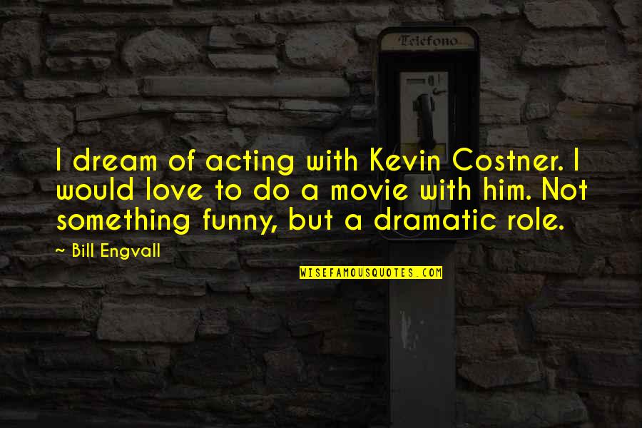 Quotes Roxanne Quotes By Bill Engvall: I dream of acting with Kevin Costner. I