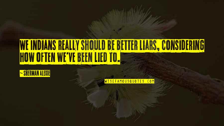 Quotes Sagan Quotes By Sherman Alexie: We Indians really should be better liars, considering