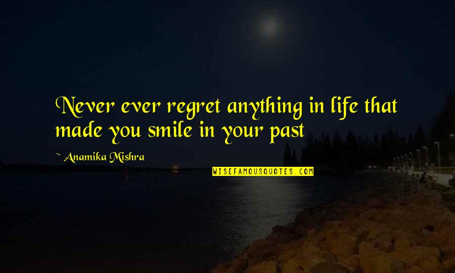 Quotes Smile Quotes By Anamika Mishra: Never ever regret anything in life that made