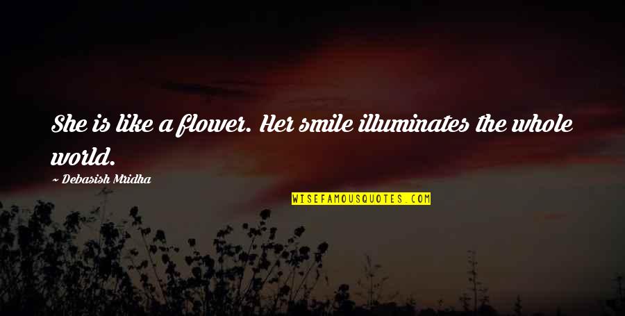 Quotes Smile Quotes By Debasish Mridha: She is like a flower. Her smile illuminates