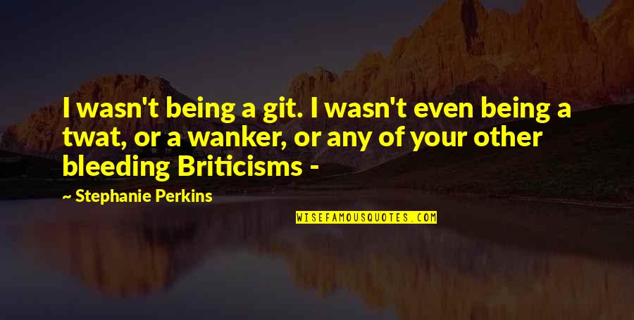 Quotes Stinson Quotes By Stephanie Perkins: I wasn't being a git. I wasn't even