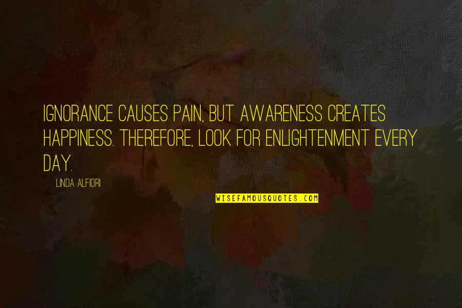 Quotes Therefore I Am Quotes By Linda Alfiori: Ignorance causes pain, but awareness creates happiness. Therefore,