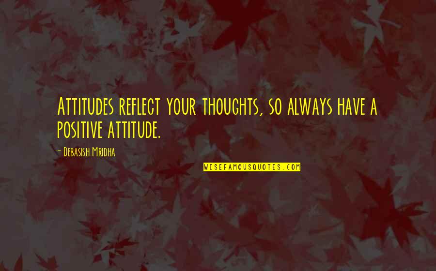 Quotes Thoughts Quotes By Debasish Mridha: Attitudes reflect your thoughts, so always have a