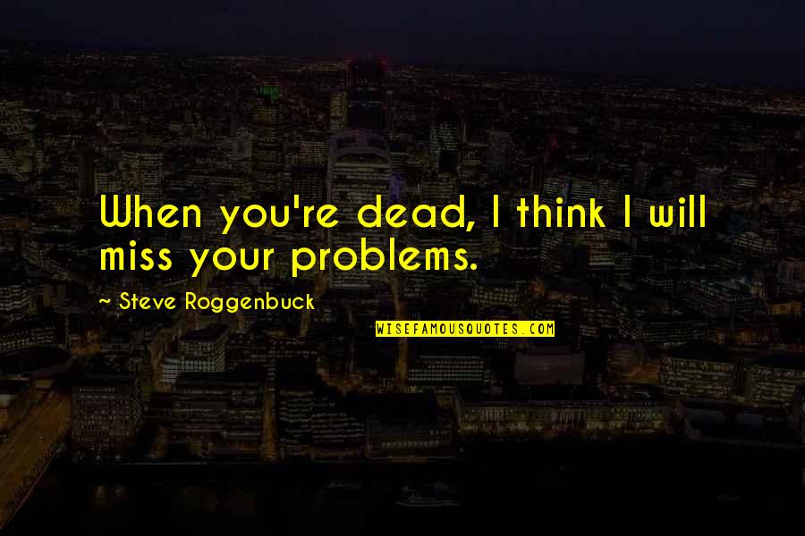 Quotes Untimely Rains Quotes By Steve Roggenbuck: When you're dead, I think I will miss