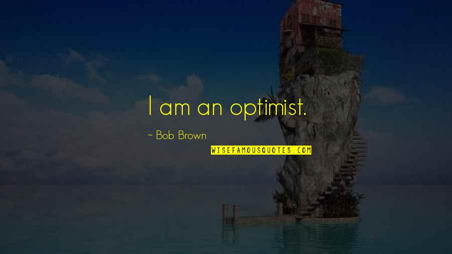 Quran And Modern Science Quotes By Bob Brown: I am an optimist.