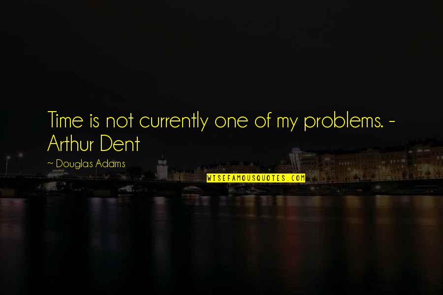 R Dent Quotes By Douglas Adams: Time is not currently one of my problems.