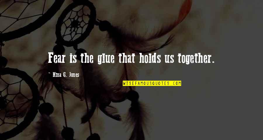 R Glue Quotes By Nina G. Jones: Fear is the glue that holds us together.