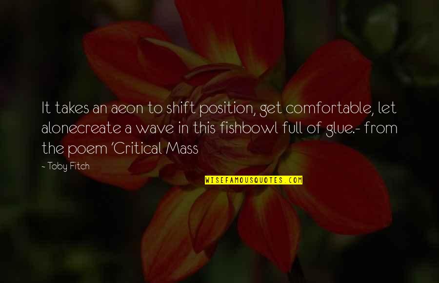 R Glue Quotes By Toby Fitch: It takes an aeon to shift position, get