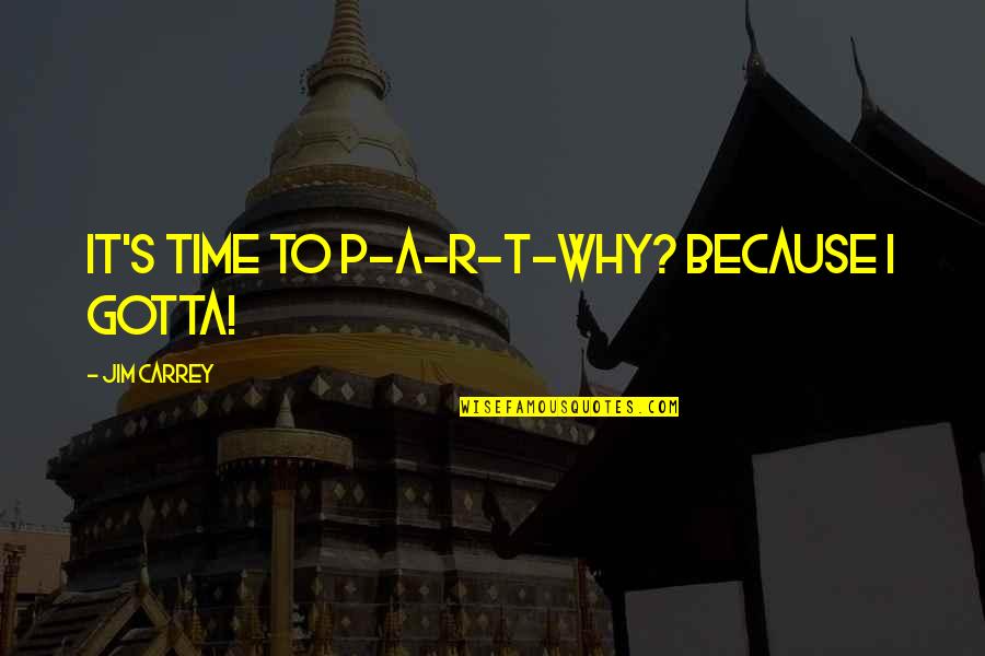 R.i.p Quotes By Jim Carrey: It's time to P-A-R-T-Why? Because I gotta!