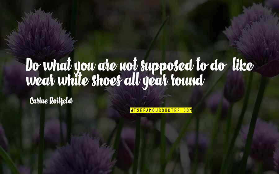 Rabi'a Al-adawiyya Quotes By Carine Roitfeld: Do what you are not supposed to do,