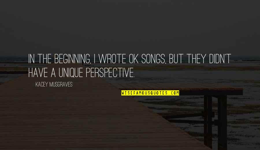 Rabindranath Tagore Shantiniketan Quotes By Kacey Musgraves: In the beginning, I wrote OK songs, but