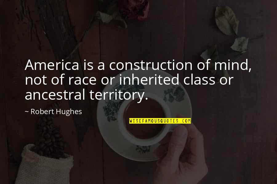 Race And Class Quotes By Robert Hughes: America is a construction of mind, not of