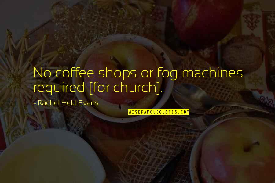 Rachel Evans Held Quotes By Rachel Held Evans: No coffee shops or fog machines required [for