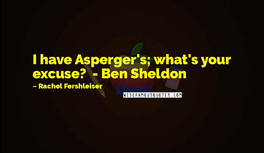 Rachel Fershleiser quotes: I have Asperger's; what's your excuse? - Ben Sheldon