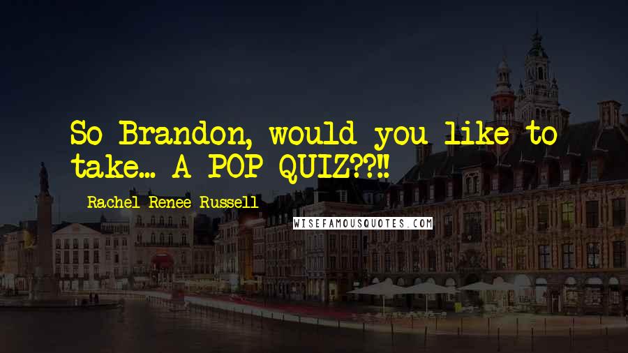 Rachel Renee Russell quotes: So Brandon, would you like to take... A POP QUIZ??!!