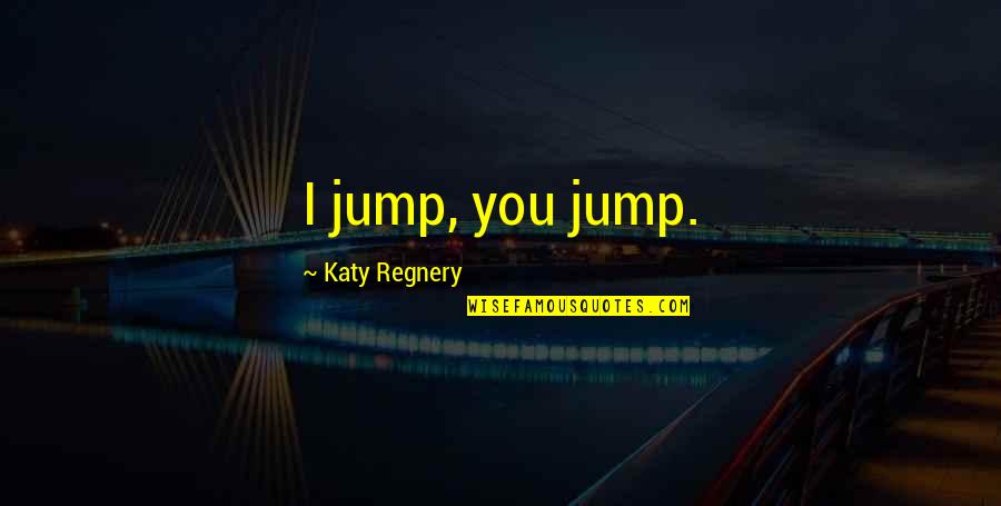 Racial Profiling Quotes Quotes By Katy Regnery: I jump, you jump.