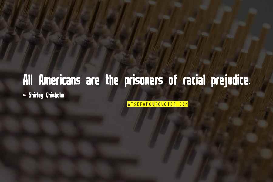 Racial Quotes By Shirley Chisholm: All Americans are the prisoners of racial prejudice.