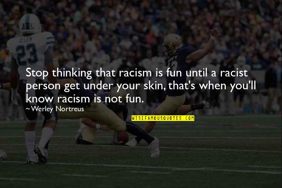 Racism And Ignorance Quotes By Werley Nortreus: Stop thinking that racism is fun until a