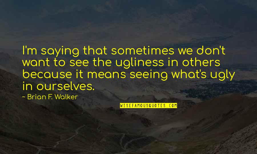 Racism Then And Now Quotes By Brian F. Walker: I'm saying that sometimes we don't want to