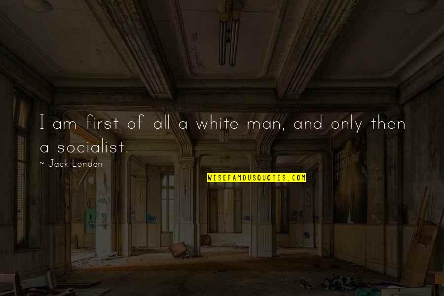 Racism Then And Now Quotes By Jack London: I am first of all a white man,